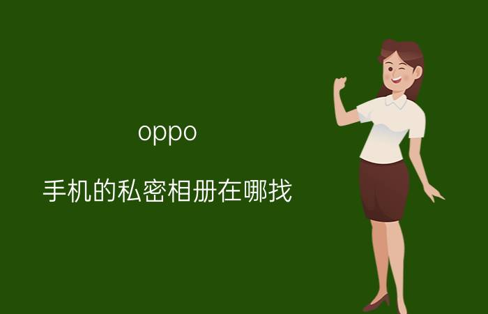 oppo 手机的私密相册在哪找 opa5手机的私密相册怎么找到？